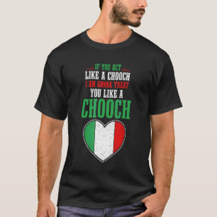 If You Act Like A Chooch I Am Gonna Treat You Lik T-Shirt