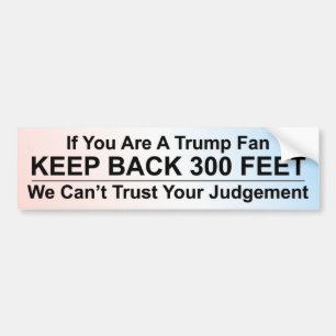 If You Are A Trump Fan, Keep Back 300 Feet Bumper Sticker