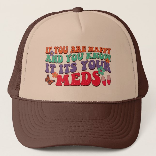 If You Are Happy And You Know It Its Your Meds Trucker Hat (Front)