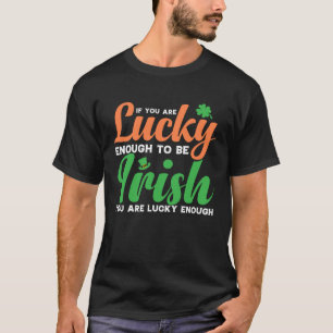 If You are Lucky Enough to be Irish T-Shirt