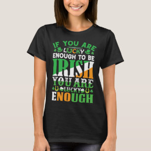 If You are Lucky Enough to Be Irish You are Lucky  T-Shirt