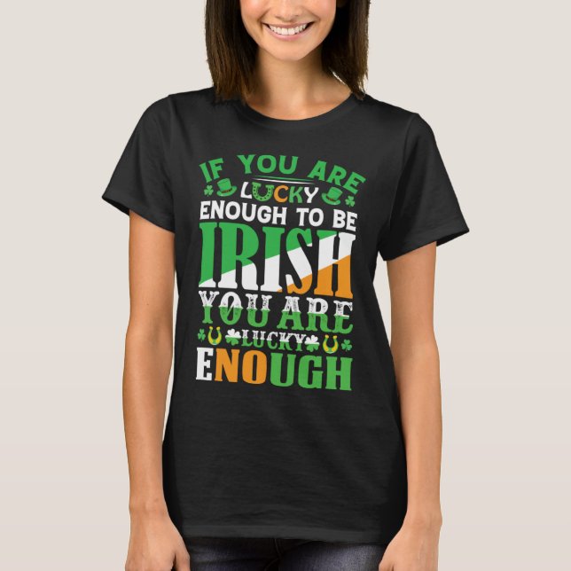 If You are Lucky Enough to Be Irish You are Lucky  T-Shirt (Front)
