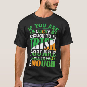 If You are Lucky Enough to Be Irish You are Lucky T-Shirt