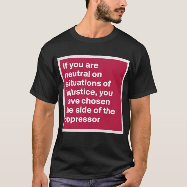 if you are neutral in situations of injustice shir T-Shirt (Front)