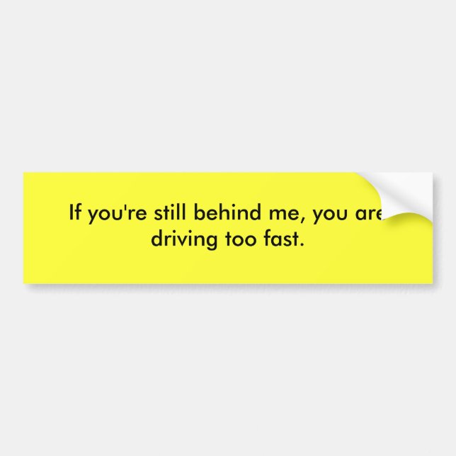 If you are still behind me, you drive too fast. bumper sticker (Front)
