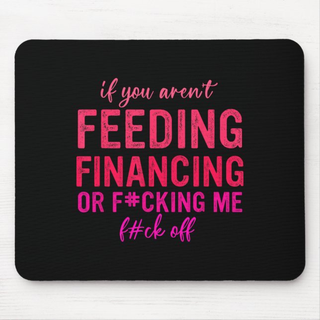 If You Aren't Feeding Financing Or Fcking Me Fck O Mouse Mat (Front)