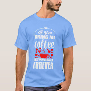 If You Bring Me Coffee I Will Love You Foreverbrin T-Shirt