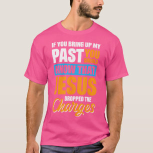 If You Bring Up My Past You Should Know That Jesus T-Shirt