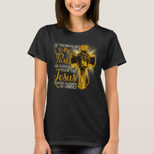 If You Bring Up My Past You Should Know That Jesus T-Shirt