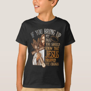 If You Bring Up My Past You Should Know That Jesus T-Shirt