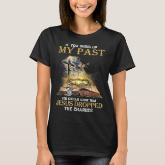 If You Bring Up My Past You Should Know That Jesus T-Shirt