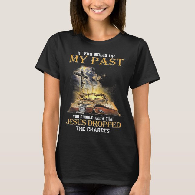 If You Bring Up My Past You Should Know That Jesus T-Shirt (Front)