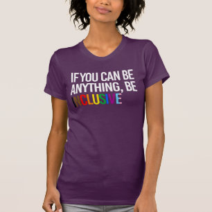 If you can be anything, be inclusive T-Shirt