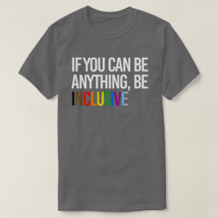 If you can be anything, be inclusive T-Shirt