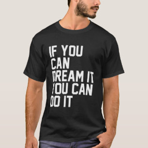 If You Can Dream It, You Can Do It  T-Shirt
