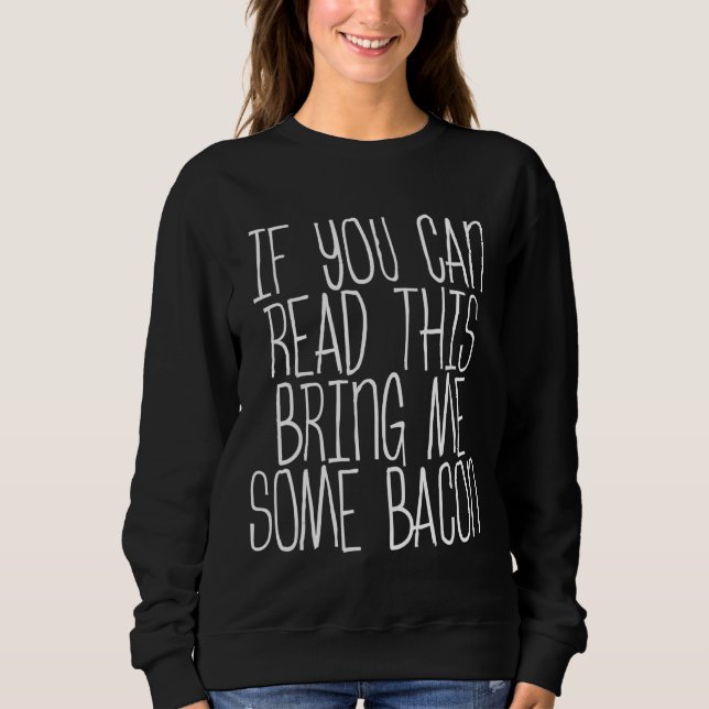 If You Can Read This Bring Me Some Bacon Sweatshirt (Front)