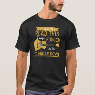 If You Can Read This I Forced To Put Guitar Down G T-Shirt