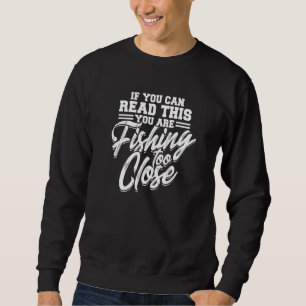 If You Can Read This You Are Fishing Too Close - I Sweatshirt