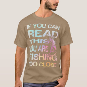 If You Can Read This You Are Fishing Too Close T-Shirt