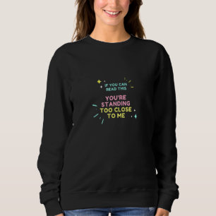 If You Can Read This You Are Standing Too Close To Sweatshirt