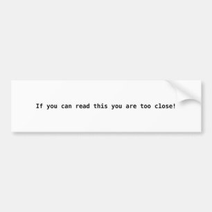 If you can read this you are too close! bumper sticker
