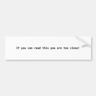 If you can read this you are too close! bumper sticker