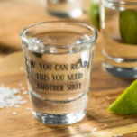 If You Can Read This You Need Another Shot Funny Shot Glass<br><div class="desc">This design was created though digital art. It may be personalized in the area provided or customizing by choosing the click to customize further option and changing the name, initials or words. You may also change the text color and style or delete the text for an image only design. Contact...</div>