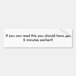 If you can read this you should have left 5 min... bumper sticker