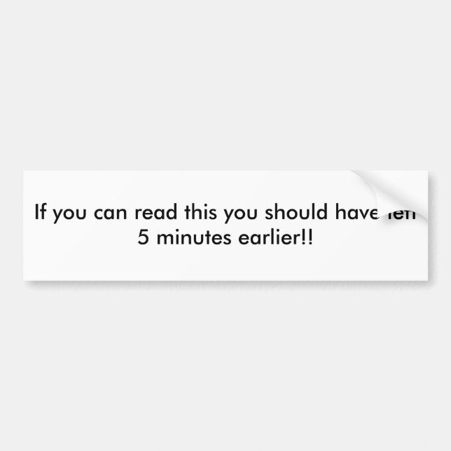 If you can read this you should have left 5 min... bumper sticker (Front)