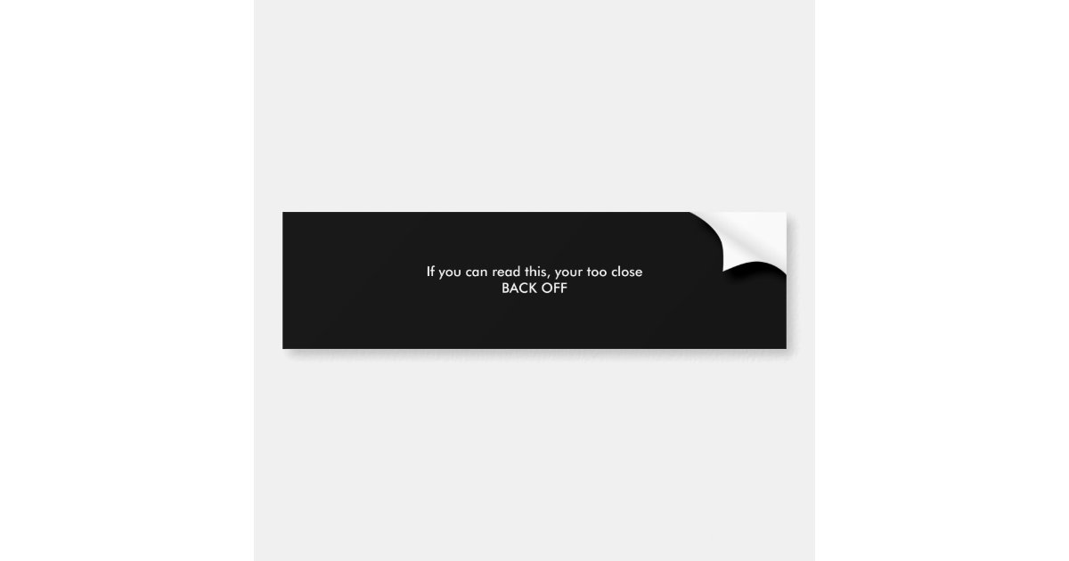 If you can read this, your too close BACK OFF! Bumper Sticker | Zazzle