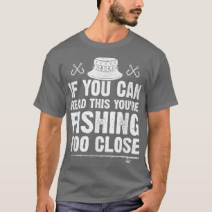 If You Can Read This Youre Fishing Too Close Funny T-Shirt