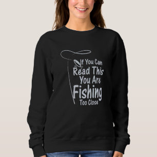 If You Can Read This You're Fishing Too Close Sweatshirt