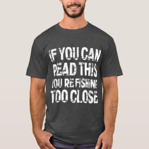 If You Can Read This, You're Fishing Too Close T-Shirt