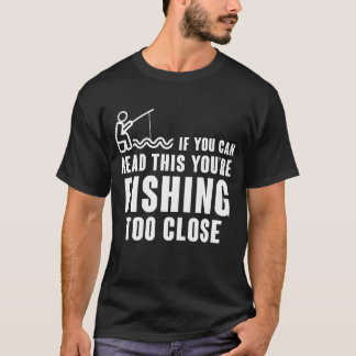 IF YOU CAN READ THIS YOU'RE FISHING TOO CLOSE  T-Shirt