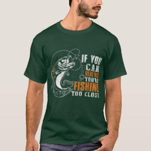 If You Can Read This Youre Fishing Too Close T-Shirt