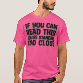 If You Can Read This Youre Standing Too Close 2 T-Shirt