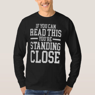 If You Can Read This You're Standing Too Close T-Shirt