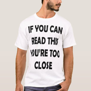If you can read this you're too close T-Shirt