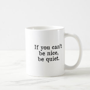 If You Can’t Be Nice Be Quiet  Coffee Mug
