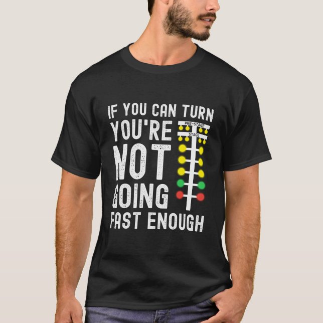 If You Can Turn You'Re Not Going Fast Enough Drag  T-Shirt (Front)