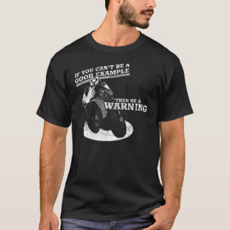 If You Can't Be A Good Example, Then Be A Warning T-Shirt