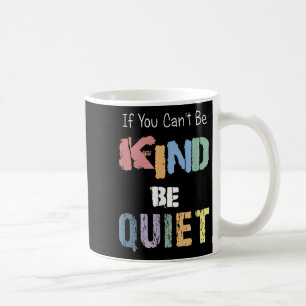 If You Can't Be Kind Be Quiet  Coffee Mug