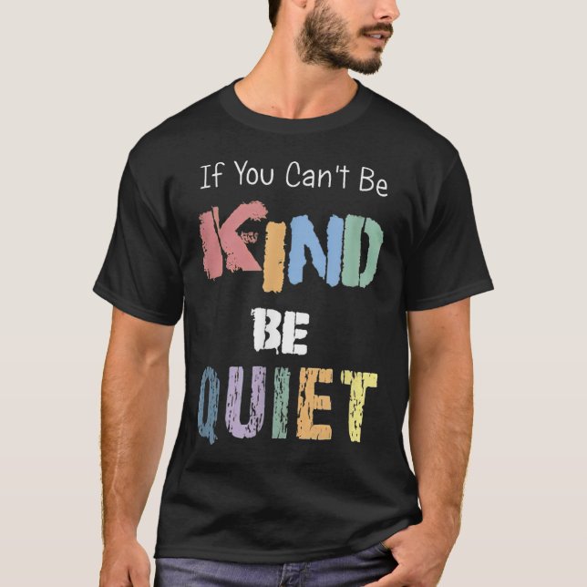 If You Can't Be Kind Be Quiet  T-Shirt (Front)