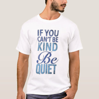 If  you can't be kind be quiet T-Shirt