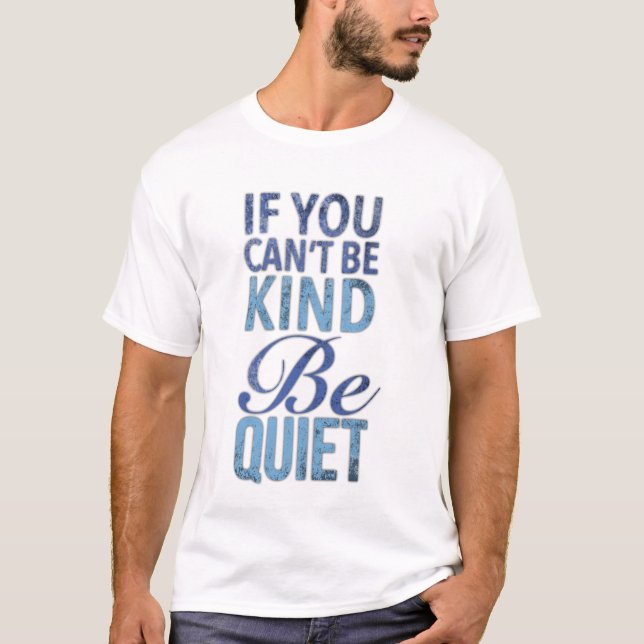 If  you can't be kind be quiet T-Shirt (Front)