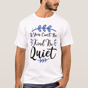 If You Can't Be Kind Be Quiet T-Shirt
