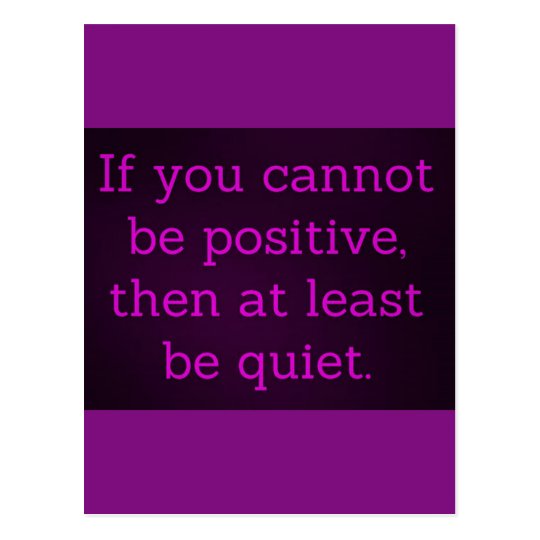 IF YOU CAN'T BE POSITIVE THEN AT LEAST BE QUIET IN POSTCARD