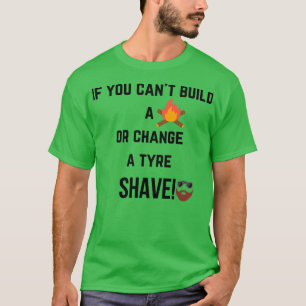 If you cant build a fire or change a tyre T-Shirt