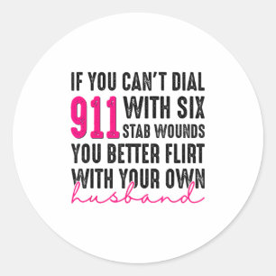 If You Can't Dial 911 With Six Stab Wounds You Bet Classic Round Sticker