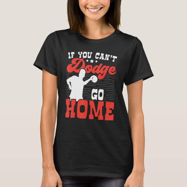 If You Can't Dodge Go Home Dodgeball Dodgeballer S T-Shirt (Front)